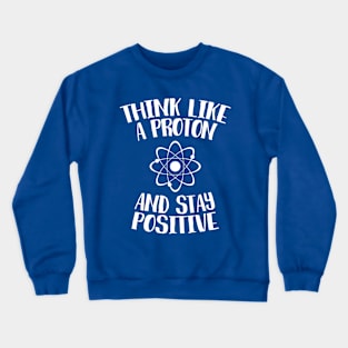 Think Like A Proton And Stay Positive Crewneck Sweatshirt